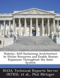 Cover: Robotic, Self-Sustaining Architecture to Utilize Resources and Enable Human Expansion Throughout the Solar System - Bibliogov