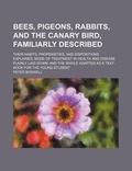 Cover: Bees, Pigeons, Rabbits, and the Canary Bird, Familiarly Described; Their Habits, Propensities, and Dispositions Explained Mode of Treatment in Health and Disease Plainly Laid Down and the Whole Adapted as a Text-Book for the Young Student - General Books