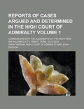 Cover: Reports of Cases Argued and Determined in the High Court of Admiralty; Commencing with the Judgments of the Right Hon. Sir William Scott, Trinity Term, 1811[-1822]. Volume 1 - Rarebooksclub.com