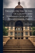 Cover: Treatise on the Duties of County and Township Officers of Pennsylvania, Part 1 - Nabu Press