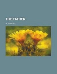 Abbildung von: The Father; (A Tragedy) - Rarebooksclub.com