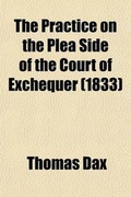 Cover: The Practice on the Plea Side of the Court of Exchequer; To Which Is Added an Appendix Containing the Recent Acts of Parliament, and New Rules of Court Also the Forms of Writs and Proceedings in General Use, and a Table of Costs as at Present Allowed on Taxati - Rarebooksclub.com