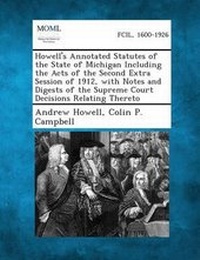 Enlarge image Cover: Howell's Annotated Statutes of the State of Michigan Including the Acts of the Second Extra Session of 1912, with Notes and Digests of the Supreme Court Decisions Relating Thereto - Gale, Making of Modern Law