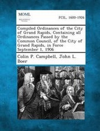 Enlarge image Cover: Compiled Ordinances of the City of Grand Rapids, Containing all Ordinances Passed by the Common Council, of the City of Grand Rapids, in Force September 1, 1906 - Gale, Making of Modern Law