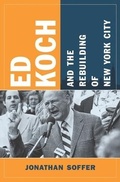 Cover: Ed Koch and the Rebuilding of New York City - Columbia University Press