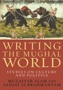 Cover: Writing the Mughal World - Columbia University Press