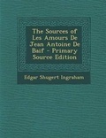 Cover: The Sources of Les Amours de Jean Antoine de Baif - Nabu Press