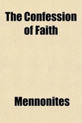 Cover: The Confession of Faith; Of the Christians Known by the Name of Mennonites, in Thirty-Three Articles with a Short Extract from Their Catechism - General Books