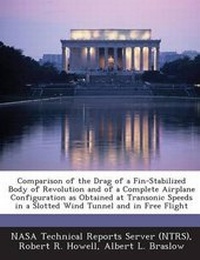 Enlarge image Cover: Comparison of the Drag of a Fin-Stabilized Body of Revolution and of a Complete Airplane Configuration as Obtained at Transonic Speeds in a Slotted Wi - Bibliogov