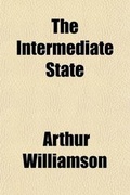 Cover: The Intermediate State; An Essay Upon the Relation of Prayer to a Conscious and Progressive Life in the Intermediate State - General Books