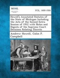 Enlarge image Cover: Howell's Annotated Statutes of the State of Michigan Including the Acts of the Second Extra Session of 1912 with Notes and Digests of the Supreme Court Decisions Relating Thereto - Gale, Making of Modern Law