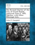 Cover: The Revised Charter of the City of Grand Rapids, Approved June 6, 1905, Together with Other Municipal Acts. - Gale, Making of Modern Law