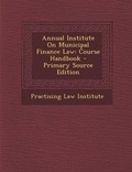 Cover: Annual Institute on Municipal Finance Law - Nabu Press