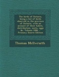 Cover: The Birds of Ontario, Being a List of Birds Observed in the Province of Ontario, with an Account of Their Habits, Distribution, Nests, Eggs &C. Volume - Nabu Press