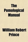 Cover: The Pomological Manual (Volume 1-2); Or, a Treatise on Fruits Containing Descriptions of a Great Number of the Most Valuable Varieties for the Orchard and Garden - General Books