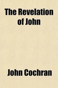 Cover: The Revelation of John; Its Own Interpreter in Virtue of the Double Version in Which It Is Delivered - Rarebooksclub.com