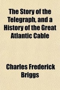 Cover: The Story of the Telegraph, and a History of the Great Atlantic Cable; A Complete Record of the Inception, Progress, and Final Success of That Undertaking a General History of Land and Oceanic Telegraphs Descriptions of Telegraphic Apparatus, and Biographical - General Books