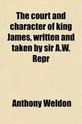 Cover: The Court and Character of King James, Written and Taken by Sir A.W. Repr - General Books