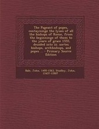 Enlarge image Cover: The Pageant of Popes, Contayninge the Lyues of All the Bishops of Rome, from the Beginninge of Them to the Yeare of Grace 1555, Deuided Into III. Sort - Nabu Press
