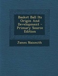 Cover: Basket Ball Its Origin and Development - Nabu Press
