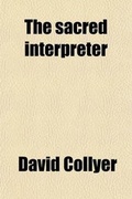 Cover: The Sacred Interpreter; Or, a Practical Introduction Towards Understanding of the Holy Bible. Or, a Practical Introduction Towards Understanding of the Holy Bible - General Books
