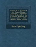 Cover: Letters of an Officer of the Corps of Royal Engineers (J. Sperling) from the British Army in Holland, Belgium, and France ... 1813 to 1816 - Nabu Press