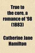 Cover: True to the Core, a Romance of '98 - Rarebooksclub.com