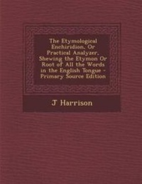 Enlarge image Cover: Etymological Enchiridion, or Practical Analyzer, Shewing the Etymon or Root of All the Words in the English Tongue - Nabu Press