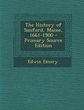 Cover: The History of Sanford, Maine, 1661-1900 - Nabu Press