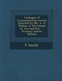 Enlarge image Cover: Catalogue of Hymenopterous Insects Collected by Mr. A. R. Wallace at the Islands of Aru and Key. - Nabu Press