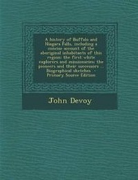 Enlarge image Cover: A History of Buffalo and Niagara Falls, Including a Concise Account of the Aboriginal Inhabitants of This Region; The First White Explorers and Miss - Nabu Press