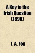 Cover: A Key to the Irish Question; Mainly Compiled from the Speeches and Writings of Eminent British Statesmen and Publicists, Past and Present with Some Chapters on the Reign of Eviction in England and Scotland - General Books