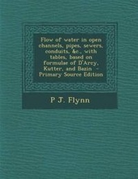 Enlarge image Cover: Flow of Water in Open Channels, Pipes, Sewers, Conduits, &C., with Tables, Based on Formulae of D'Arcy, Kutter, and Bazin - Nabu Press