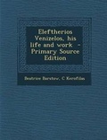 Cover: Eleftherios Venizelos, His Life and Work - Nabu Press