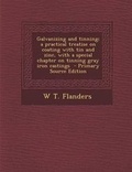 Cover: Galvanizing and Tinning; A Practical Treatise on Coating with Tin and Zinc, with a Special Chapter on Tinning Gray Iron Castings - Nabu Press