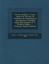 Enlarge image Cover: Vector Analysis; A Text-Book for the Use of Students of Mathematics and Physics, Founded Upon the Lectures of J. Willard Gibbs .. - Nabu Press