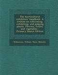 Cover: The Horticultural Exhibitors' Handbook. a Treatise on Cultivating, Exhibiting, and Judging Plants, Flowers, Fruits, and Vegetables - Nabu Press