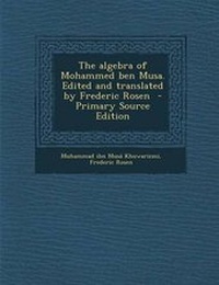 Enlarge image Cover: The Algebra of Mohammed Ben Musa. Edited and Translated by Frederic Rosen - Nabu Press