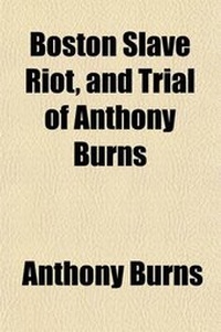 Enlarge image Cover: Boston Slave Riot, and Trial of Anthony Burns; Containing the Report of the Faneuil Hall Meeting, the Murder of Batchelder, Theodore Parker's Lesson for the Day, Speeches of Counsel on Both Sides, Corrected by Themselves, a Verbatim Report of Judge Loring' - General Books