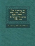 Cover: The History of Sanford, Maine, 1661-1900 - Primary Source Edition - Nabu Press