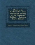 Cover: Missions in Western New York, and Church History of the Diocese of Buffalo - Primary Source Edition - Nabu Press