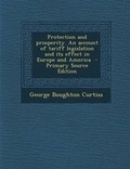 Cover: Protection and Prosperity. an Account of Tariff Legislation and Its Effect in Europe and America - Primary Source Edition - Nabu Press