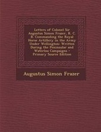 Enlarge image Cover: Letters of Colonel Sir Augustus Simon Frazer, K. C. B. Commanding the Royal Horse Artillery in the Army Under Wellington - Nabu Press