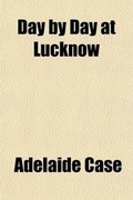 Cover: Day by Day at Lucknow; A Journal of the Siege of Lucknow - General Books