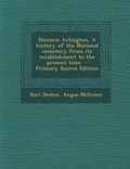 Cover: Historic Arlington. a History of the National Cemetery from Its Establishment to the Present Time - Primary Source Edition - Nabu Press