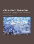 Cover: Field Crop Production; A Text-Book for Elementary Courses in Schools and Brief Courses in Colleges - Rarebooksclub.com