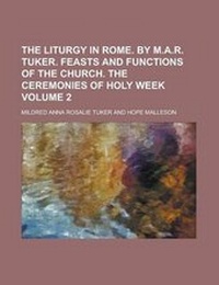 Enlarge image Cover: The Liturgy in Rome. by M.A.R. Tuker. Feasts and Functions of the Church. the Ceremonies of Holy Week Volume 2 - Rarebooksclub.com