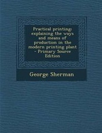 Enlarge image Cover: Practical Printing; Explaining the Ways and Means of Production in the Modern Printing Plant - Nabu Press
