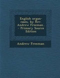 Cover: English Organ-Cases, by REV. Andrew Freeman.. - Nabu Press