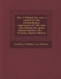 Cover: How I Filmed the War; A Record of the Extraordinary Experiences of the Man Who Filmed the Great Somme Battles, Etc. - Nabu Press